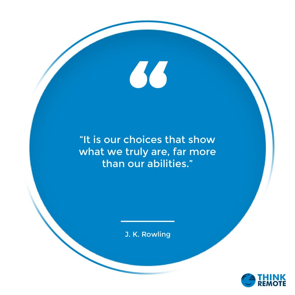 “It is our choices that show what we truly are, far more than our abilities.” — J. K. Rowling