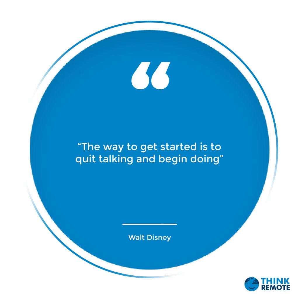 “The way to get started is to quit talking and begin doing” - Walt Disney