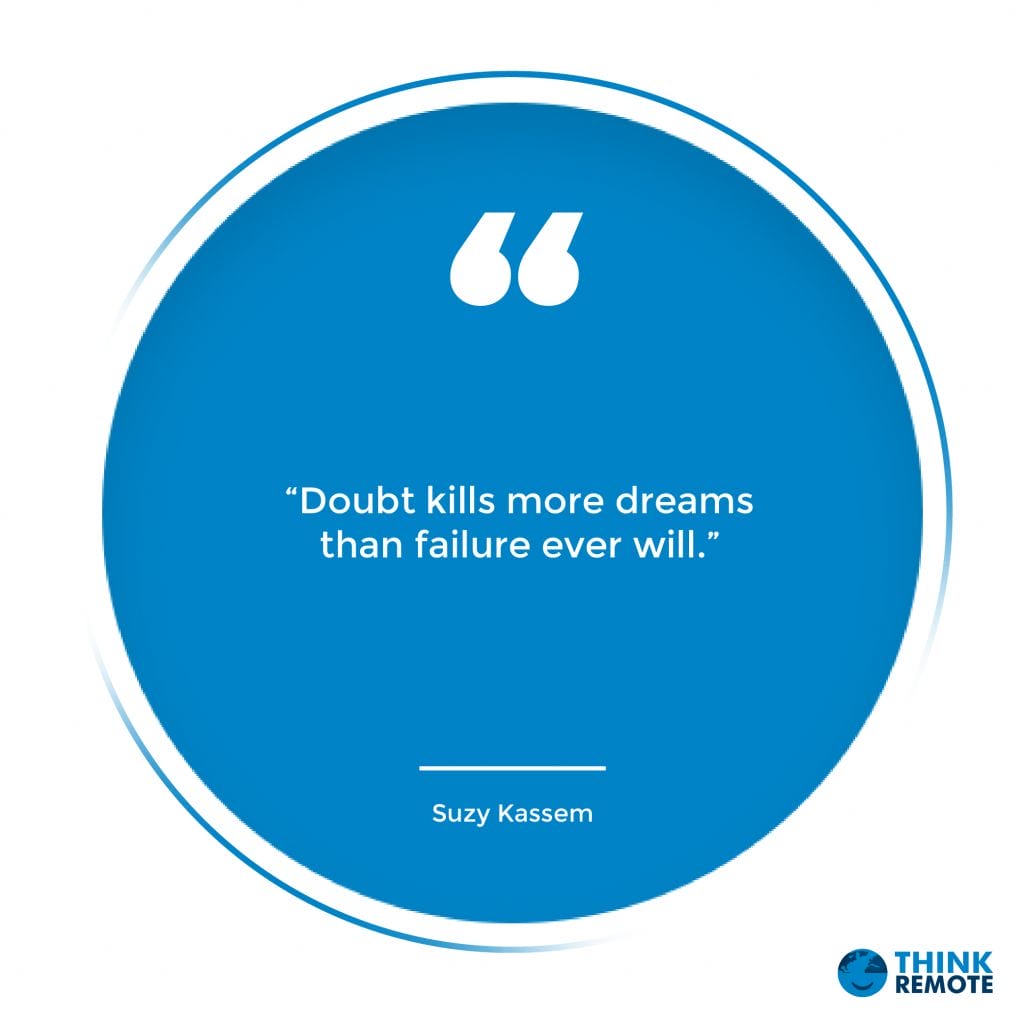 “Doubt kills more dreams than failure ever will.” – Suzy Kassem