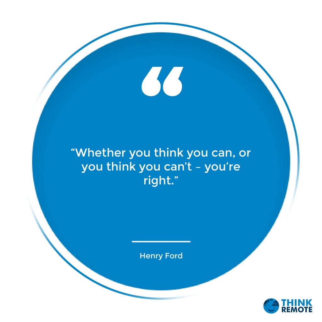 “Whether you think you can, or you think you can’t – you’re right.”
Henry Ford