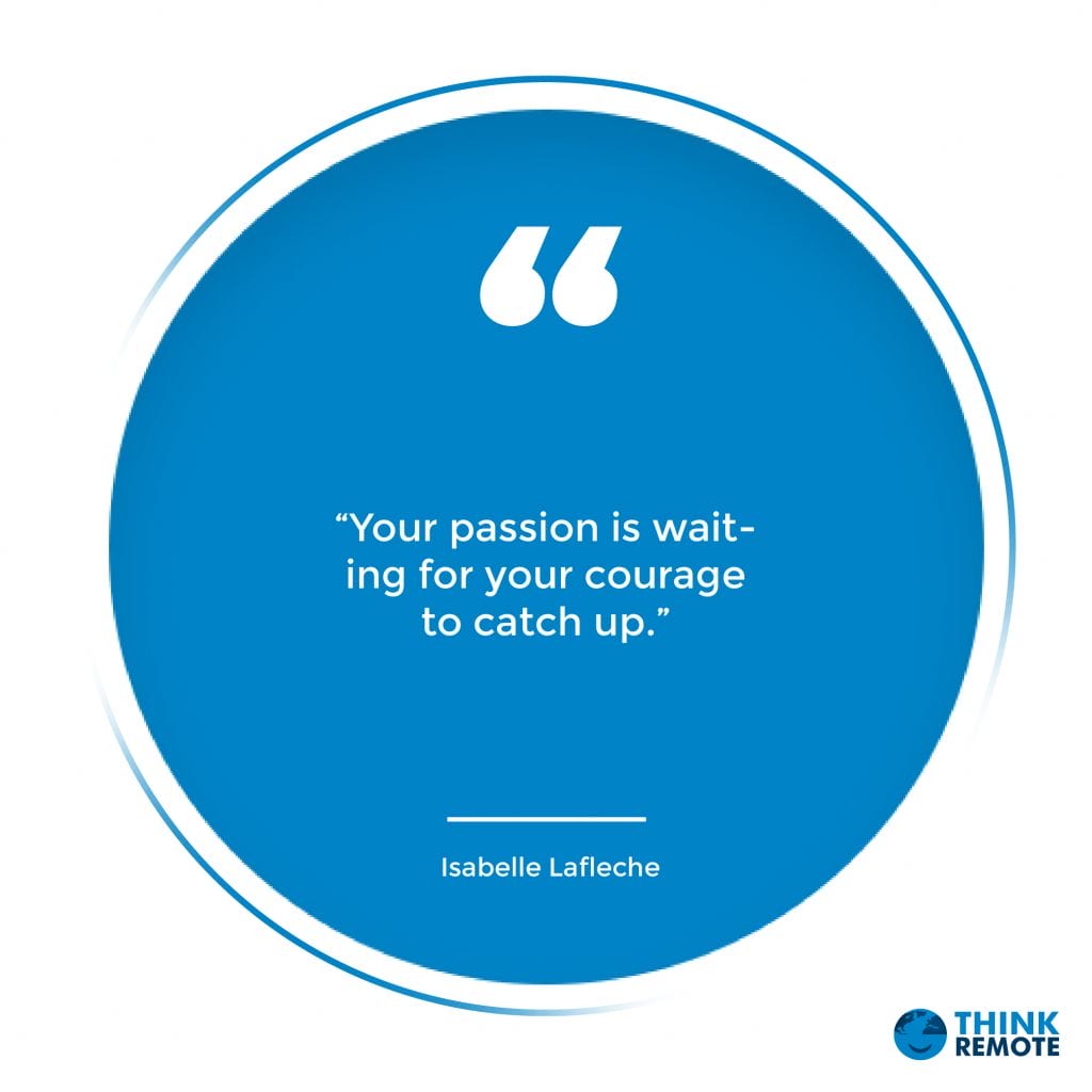 “Your passion is waiting for your courage to catch up.” - Isabelle Lafleche