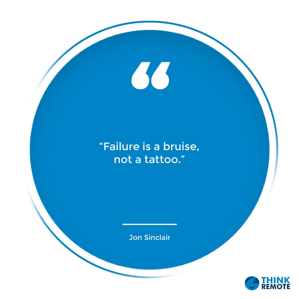 “Failure is a bruise, not a tattoo.” —Jon Sinclair