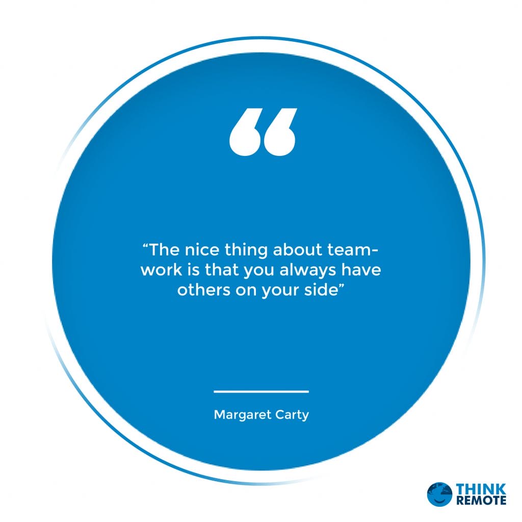 “The nice thing about teamwork is that you always have others on your side” - Margaret Carty