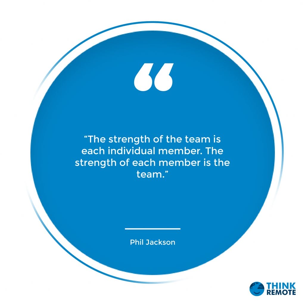 “The strength of the team is each individual member. The strength of each member is the team.” - Phil Jackson
