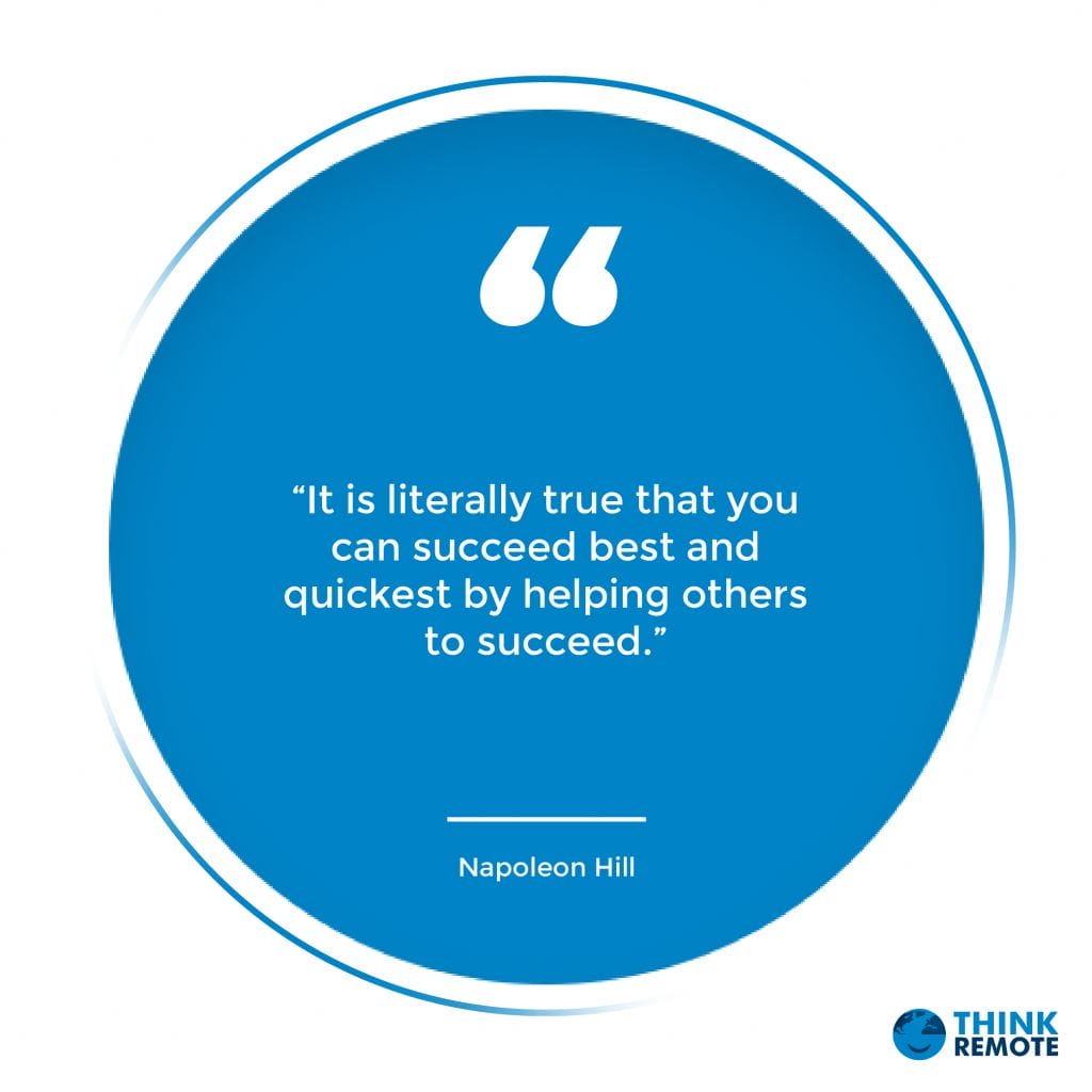 “It is literally true that you can succeed best and quickest by helping others to succeed.”
- Napoleon Hill