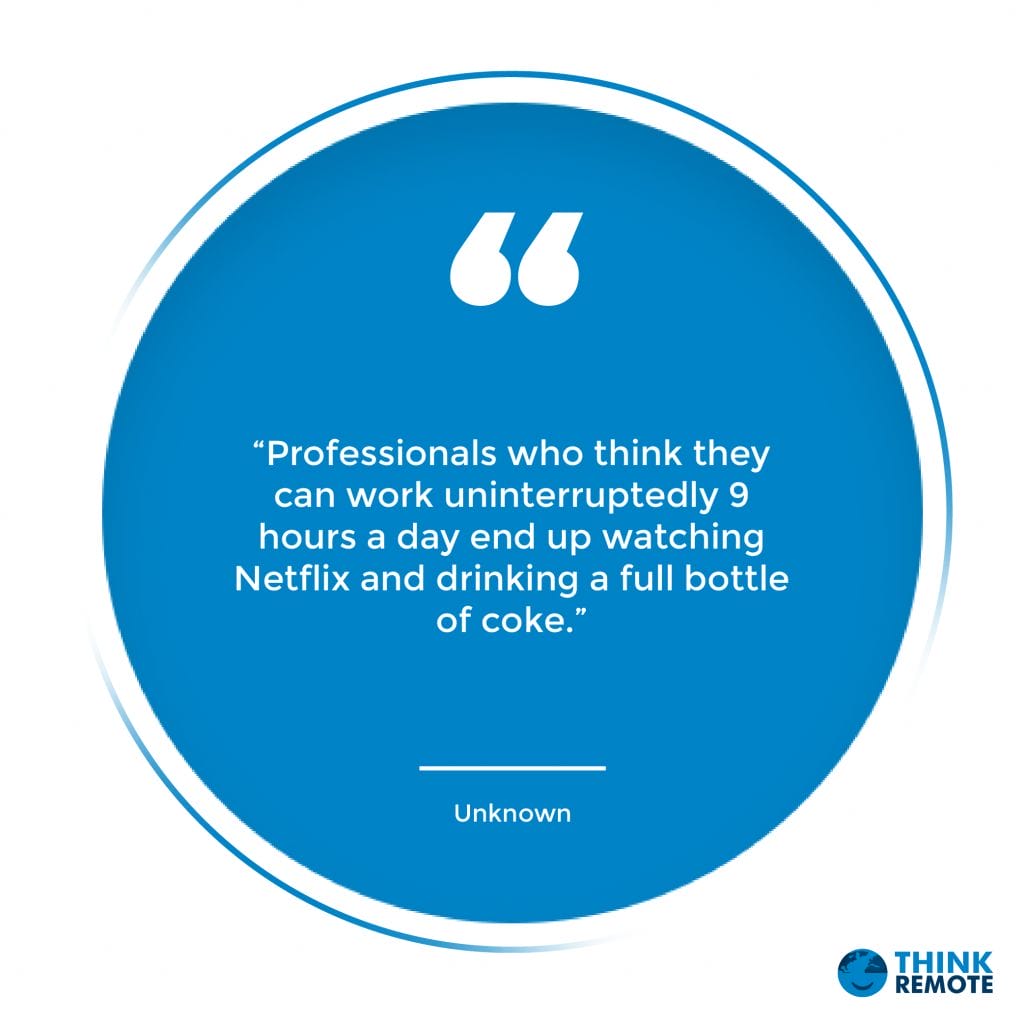 “Professionals who think they can work uninterruptedly 9 hours a day end up watching Netflix and drinking a full bottle of coke.” - Unknown