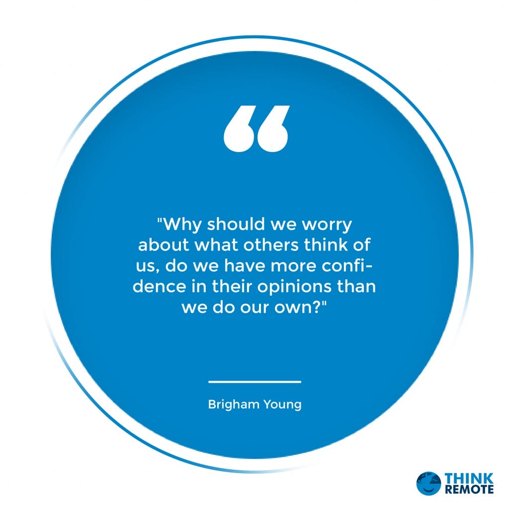 "Why should we worry about what others think of us, do we have more confidence in their opinions than we do our own?" - Brigham Young
