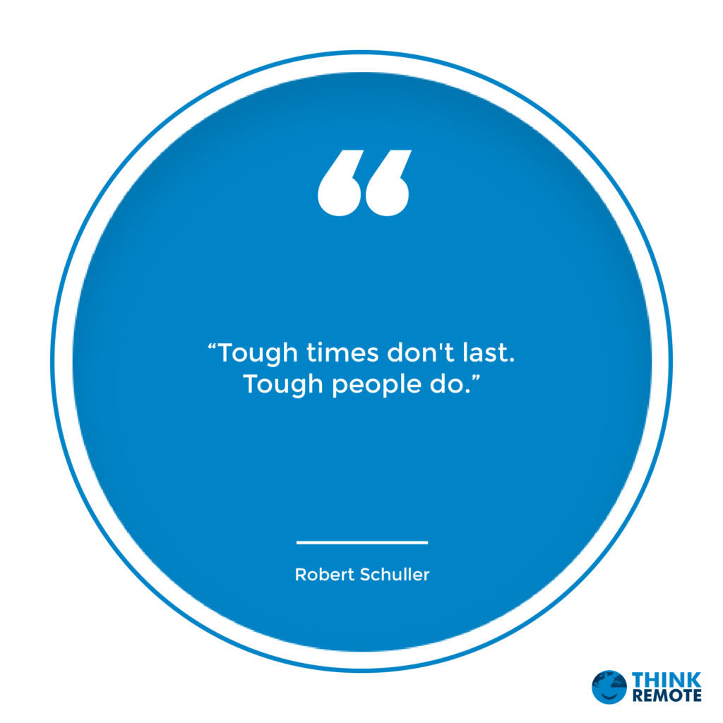 "Tough times don’t last. Tough people do" - Robert Schuller