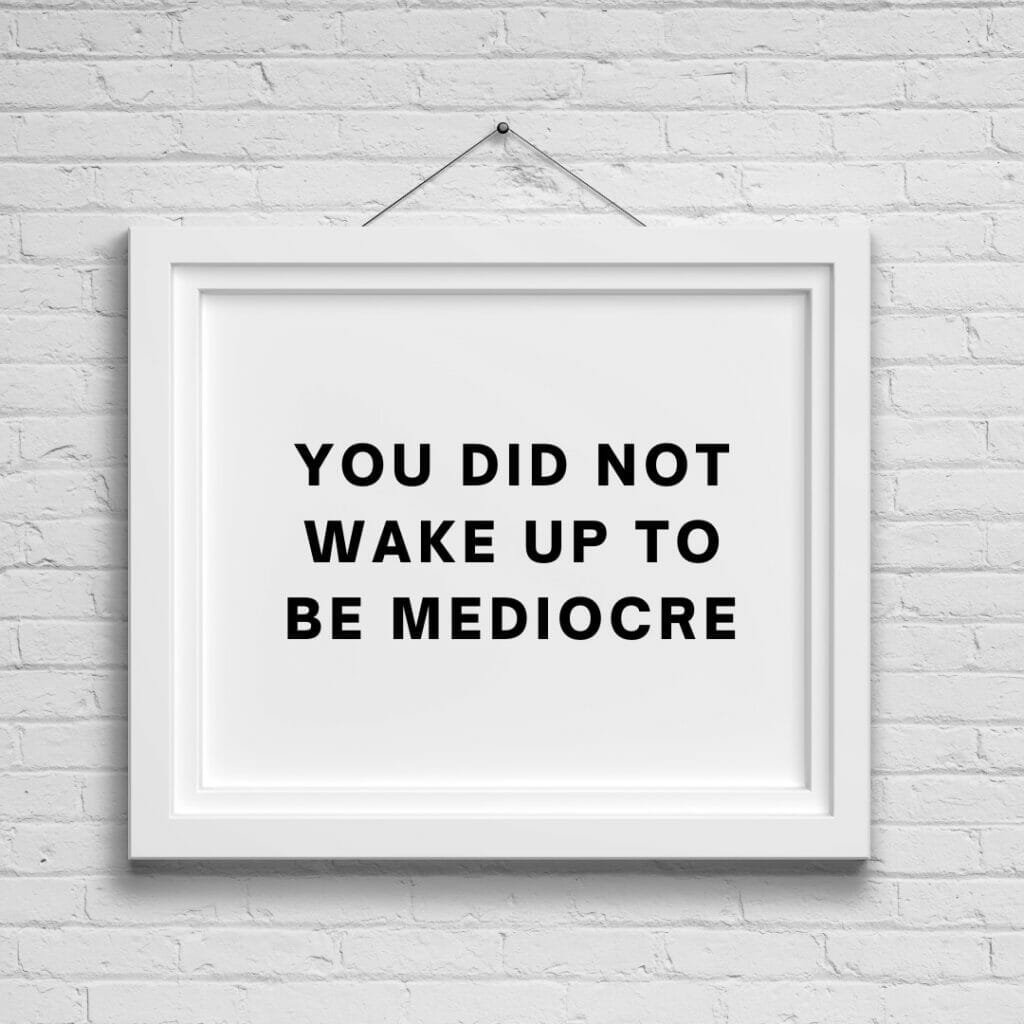 You did not wake up to be mediocre