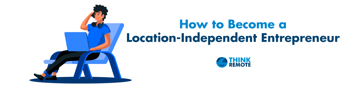 Become a location independent entrepreneur 