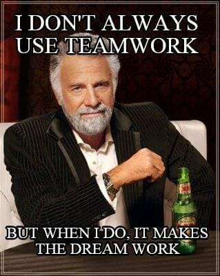 I don't always use teamwork, but when I do it makes the dream work meme