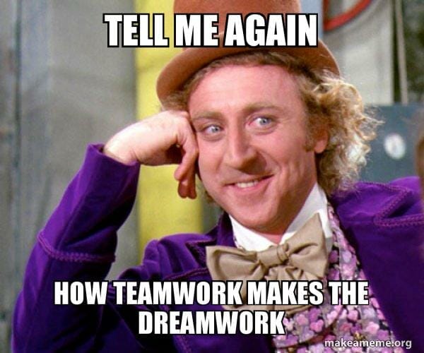 Tell me again how teamwork makes the dreamwork 